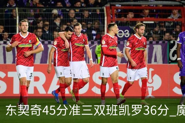 东契奇45分准三双班凯罗36分 魔术憾负独行侠